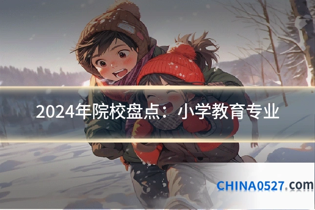 2024年院校盘点:小学教育专业