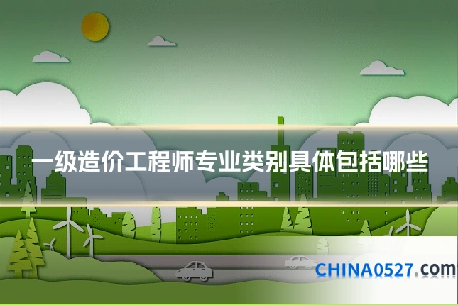 一级造价工程师专业类别具体包括哪些
