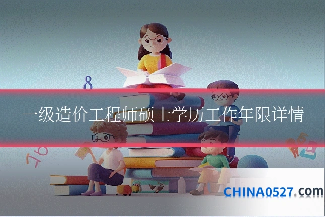 一级造价工程师硕士学历工作年限详情