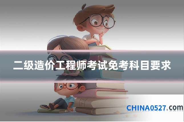 二级造价工程师考试免考科目要求