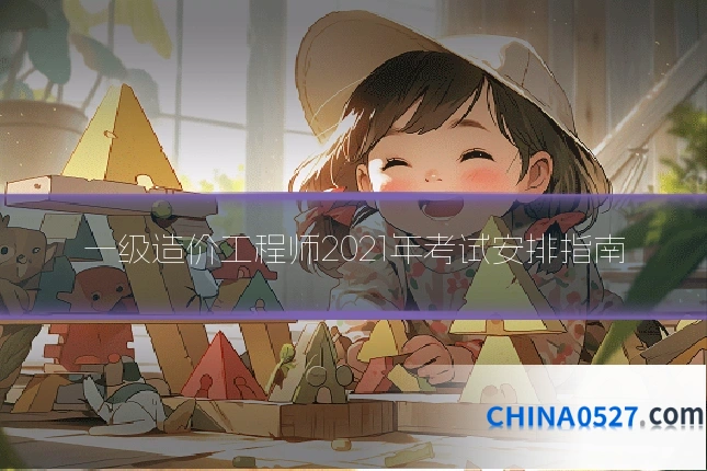 一级造价工程师2021年考试安排指南