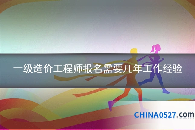 一级造价工程师报名需要几年工作经验