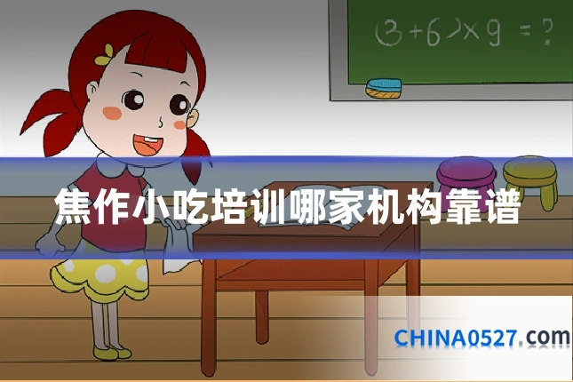焦作小吃培训哪家机构靠谱