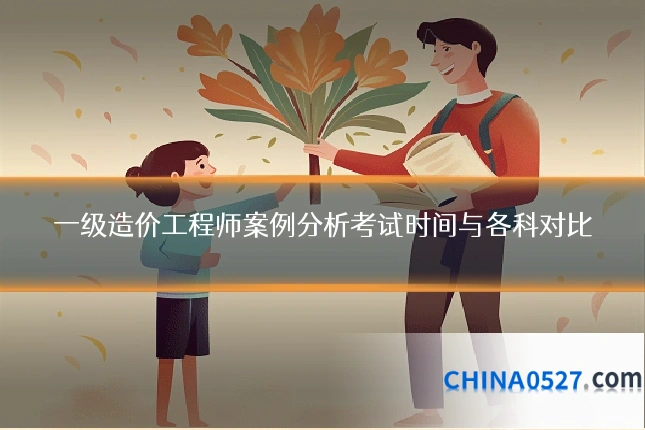 一级造价工程师案例分析考试时间与各科对比