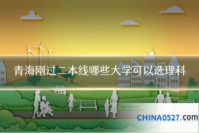 青海刚过二本线哪些大学可以选理科