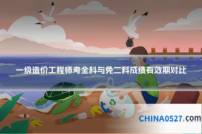 一级造价工程师考全科与免二科成绩有效期对比