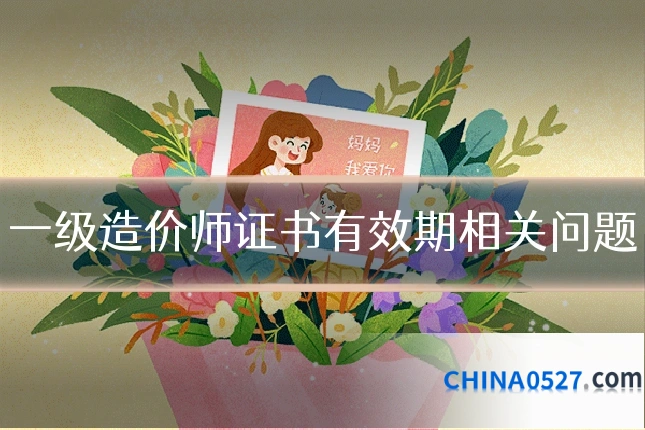 一级造价师证书有效期相关问题