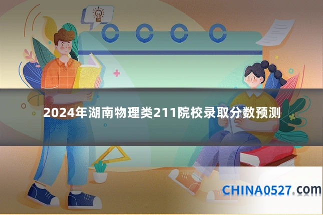 2024年湖南物理类211院校录取分数预测