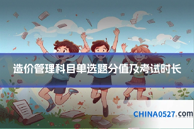 造价管理科目单选题分值及考试时长