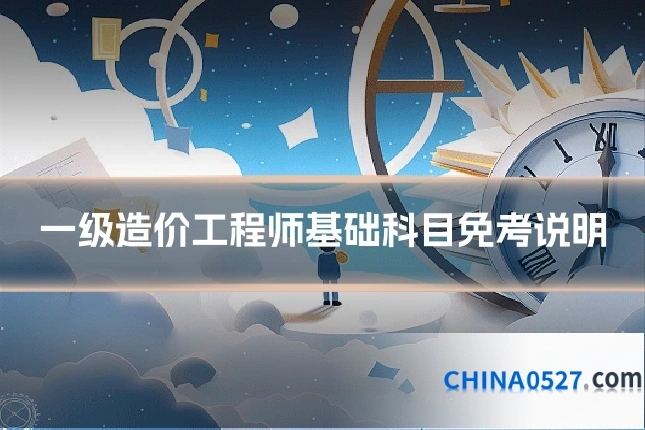 一级造价工程师基础科目免考说明