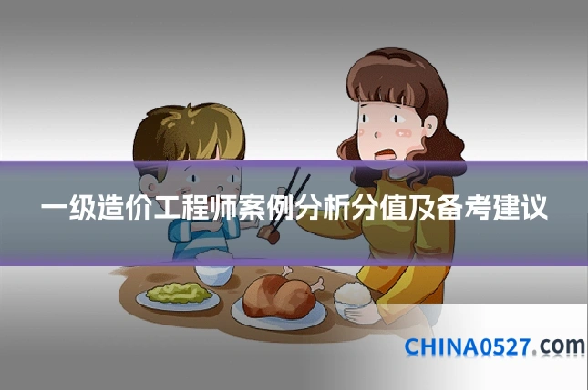 一级造价工程师案例分析分值及备考建议