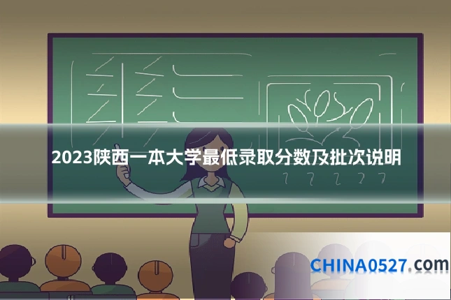 2023陕西一本大学最低录取分数及批次说明