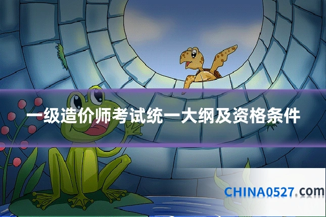 一级造价师考试统一大纲及资格条件