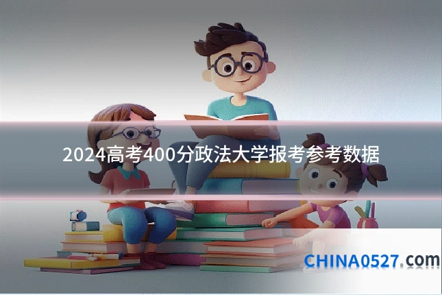2024高考400分政法大学报考参考数据