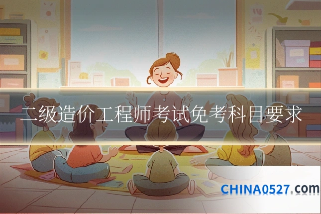 二级造价工程师考试免考科目要求