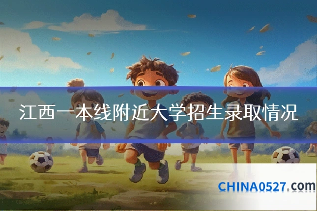 江西一本线附近大学招生录取情况
