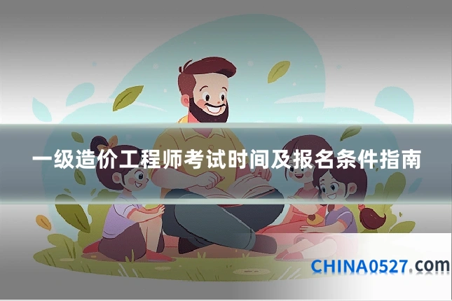 一级造价工程师考试时间及报名条件指南