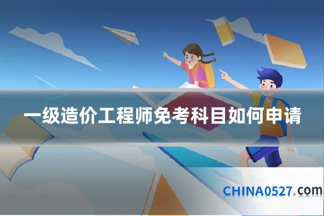 一级造价工程师免考科目如何申请