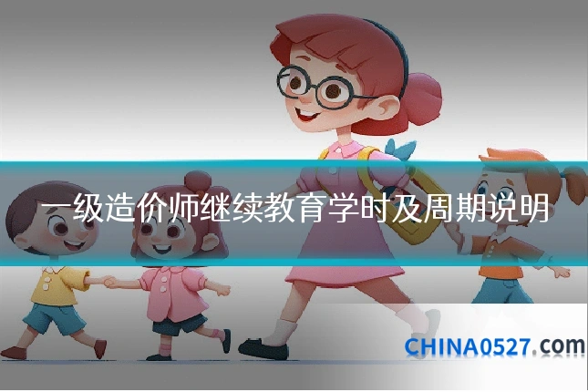 一级造价师继续教育学时及周期说明