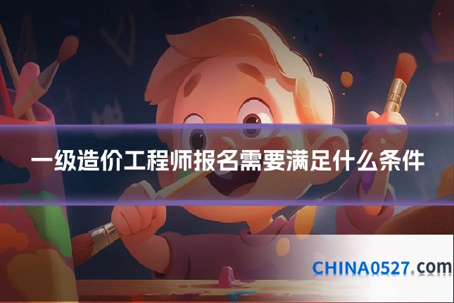 一级造价工程师报名需要满足什么条件