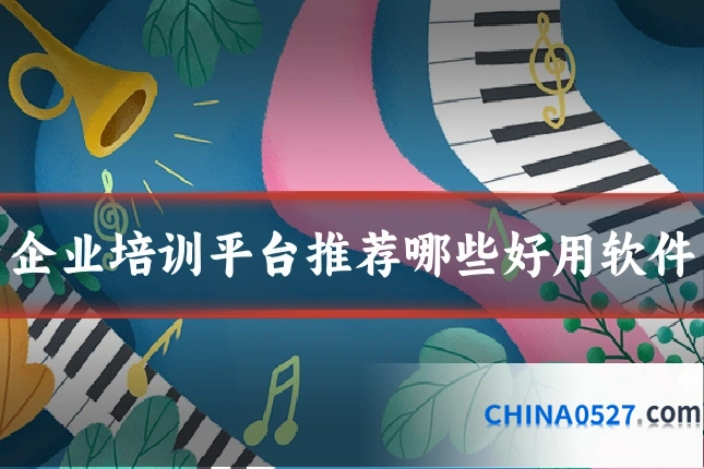 企业培训平台推荐哪些好用软件