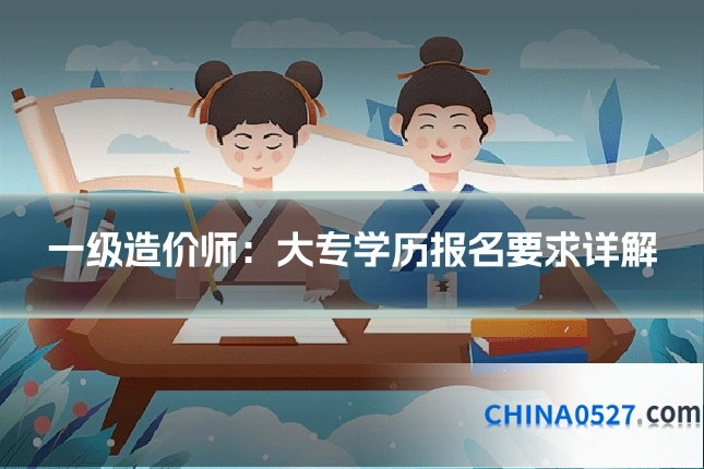 一级造价师:大专学历报名要求详解
