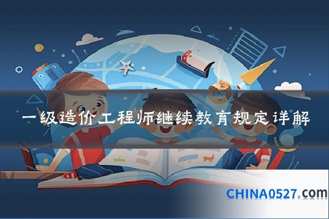 一级造价工程师继续教育规定详解