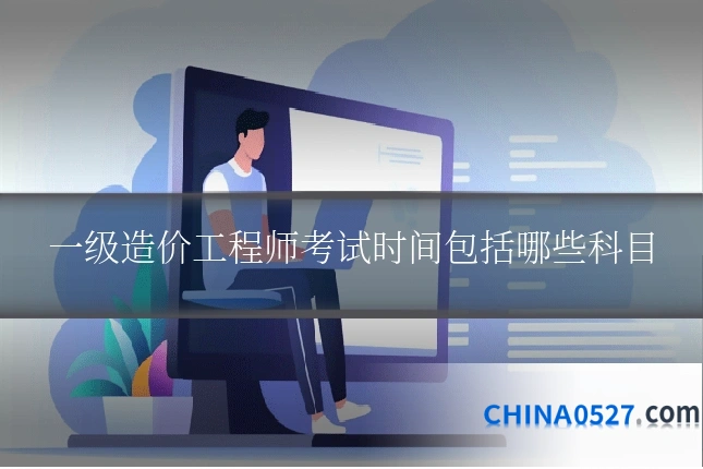 一级造价工程师考试时间包括哪些科目