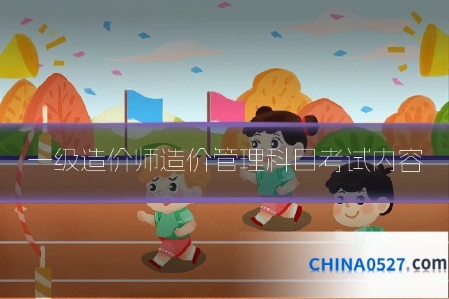 一级造价师造价管理科目考试内容