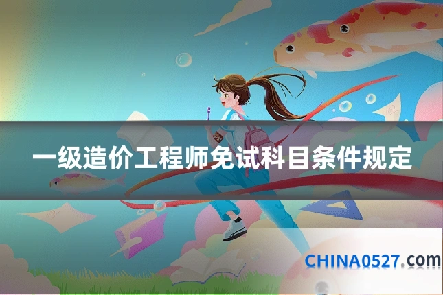 一级造价工程师免试科目条件规定
