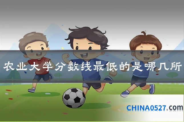 农业大学分数线最低的是哪几所