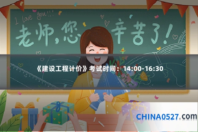 《建设工程计价》考试时间:14:00-16:30