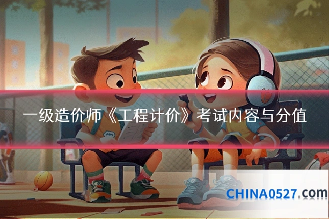 一级造价师《工程计价》考试内容与分值