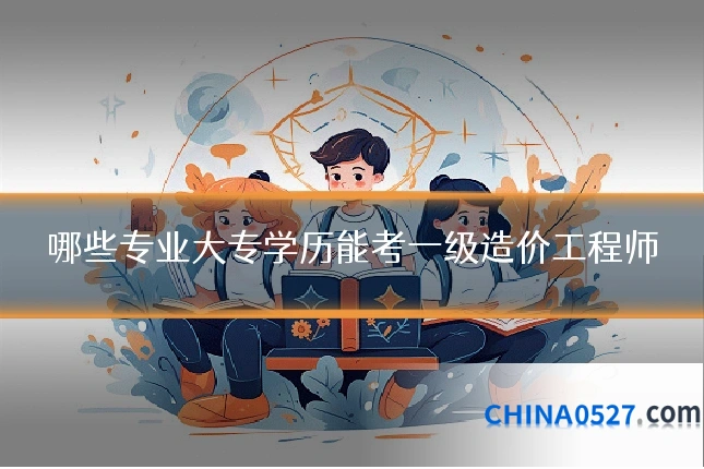 哪些专业大专学历能考一级造价工程师
