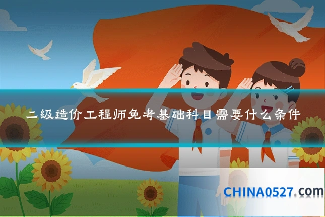 二级造价工程师免考基础科目需要什么条件