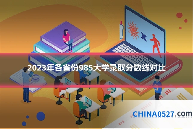 2023年各省份985大学录取分数线对比