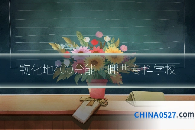 物化地400分能上哪些专科学校