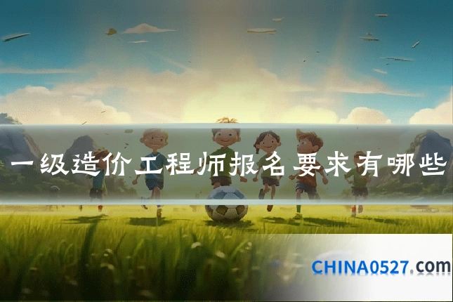 一级造价工程师报名要求有哪些