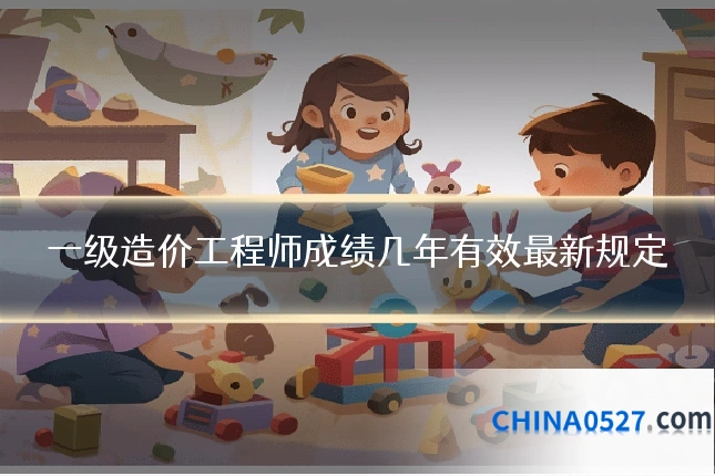 一级造价工程师成绩几年有效最新规定