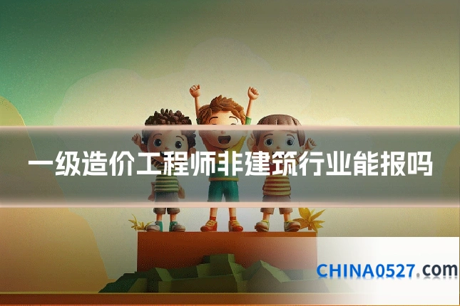一级造价工程师非建筑行业能报吗