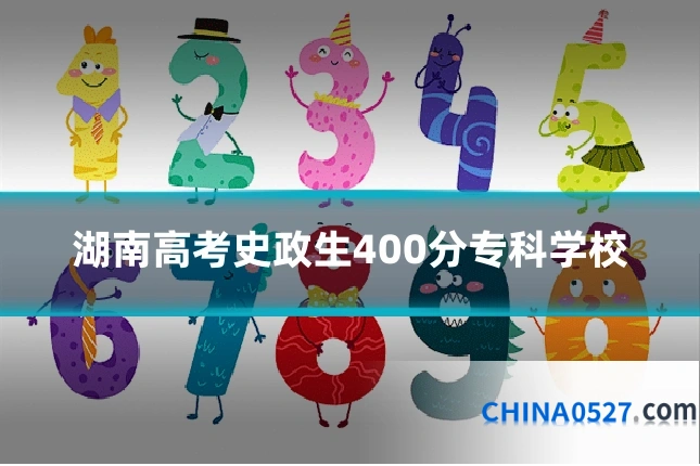 湖南高考史政生400分专科学校