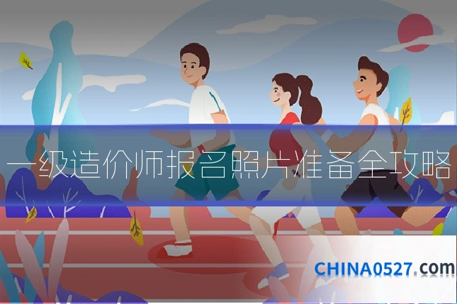 一级造价师报名照片准备全攻略