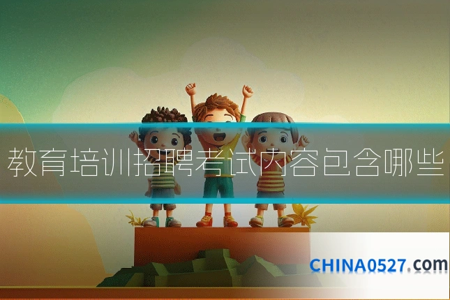 教育培训招聘考试内容包含哪些