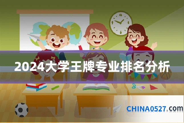2024大学王牌专业排名分析