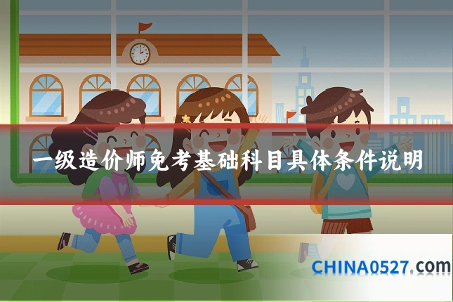一级造价师免考基础科目具体条件说明