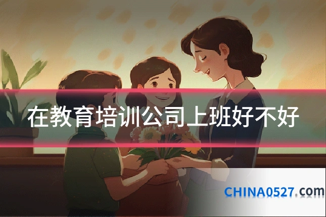 在教育培训公司上班好不好