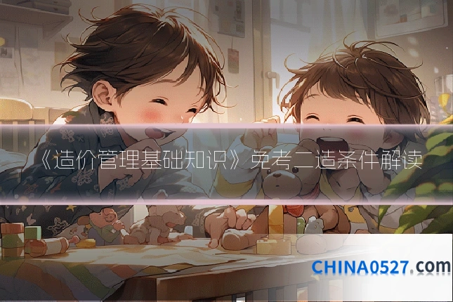 《造价管理基础知识》免考二造条件解读