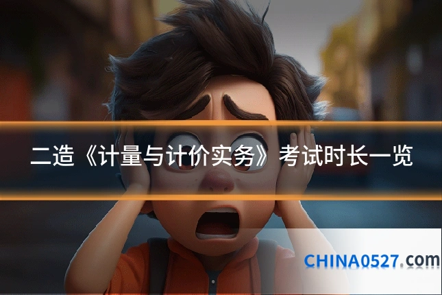 二造《计量与计价实务》考试时长一览
