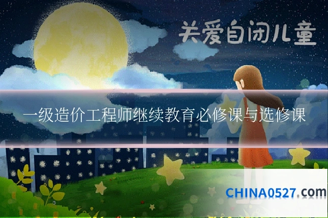一级造价工程师继续教育必修课与选修课