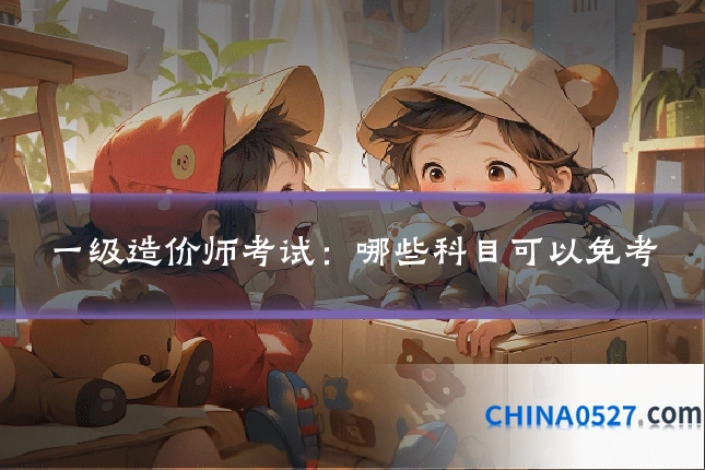 一级造价师考试：哪些科目可以免考